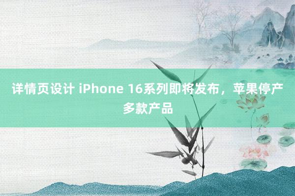 详情页设计 iPhone 16系列即将发布，苹果停产多款产品