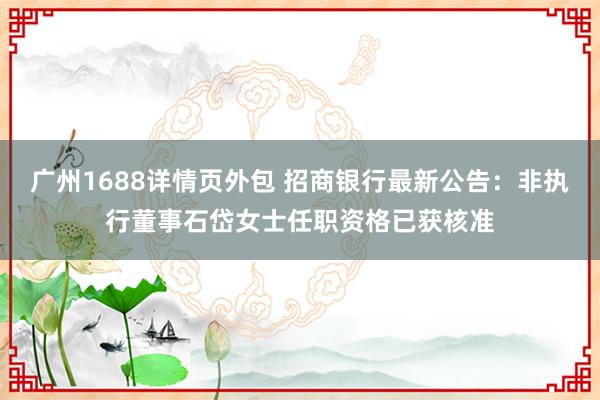 广州1688详情页外包 招商银行最新公告：非执行董事石岱女士任职资格已获核准