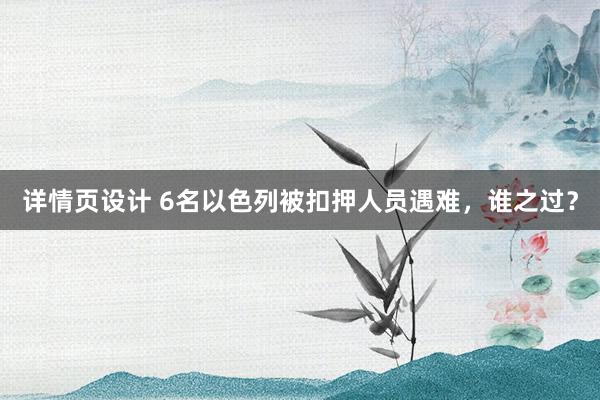 详情页设计 6名以色列被扣押人员遇难，谁之过？